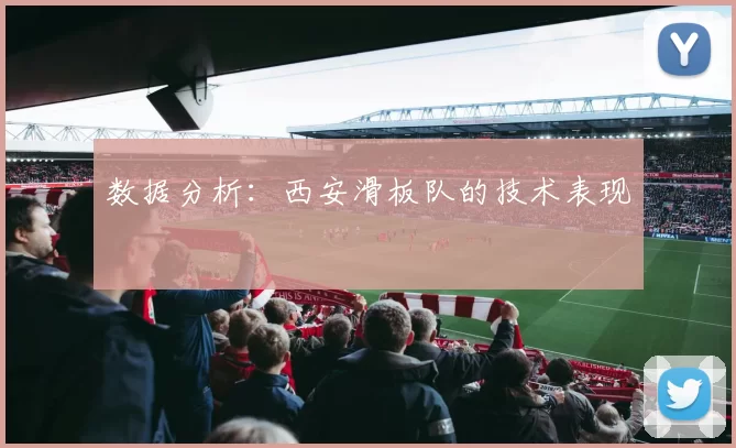 数据分析：西安滑板队的技术表现