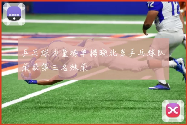 乒乓球力量榜单揭晓北京乒乓球队荣获第三名殊荣