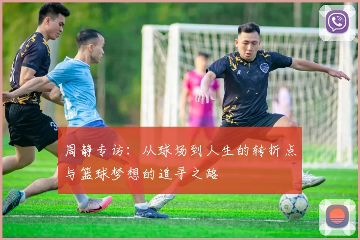 周静专访：从球场到人生的转折点与篮球梦想的追寻之路