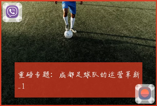 重磅专题：成都足球队的运营革新_1