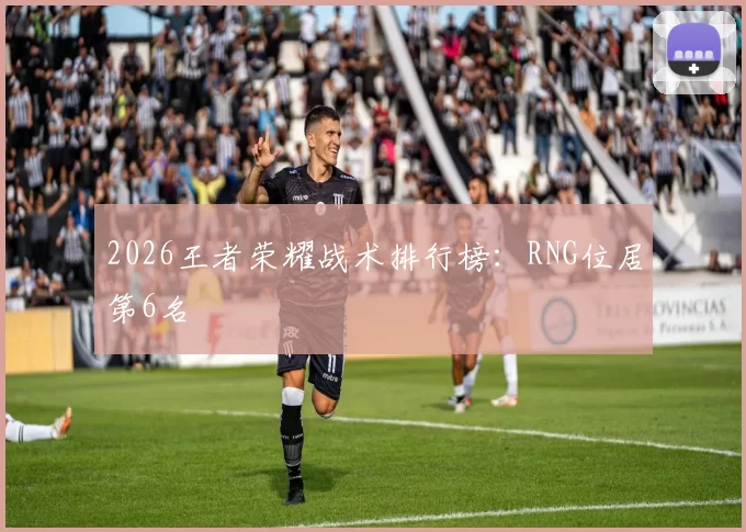 2026王者荣耀战术排行榜：RNG位居第6名