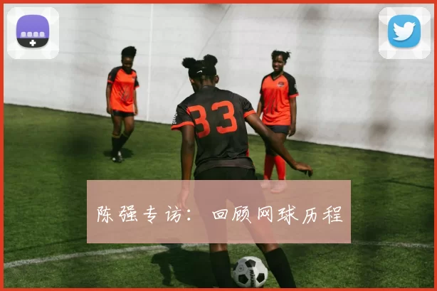 陈强专访：回顾网球历程