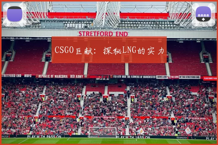 CSGO巨献：探秘LNG的实力