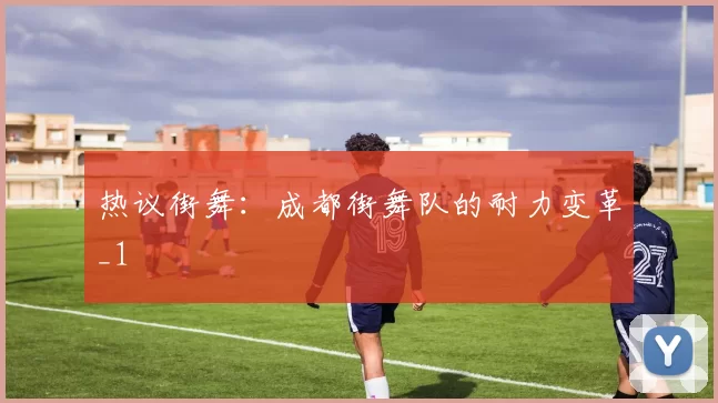 热议街舞：成都街舞队的耐力变革_1